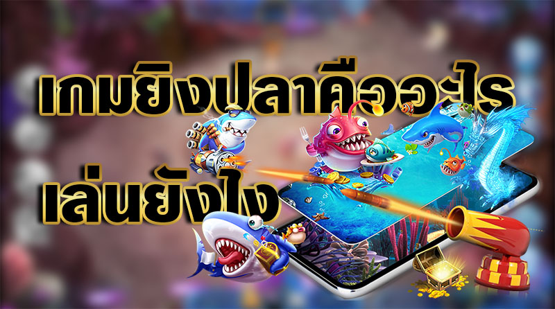 เกมยิงปลาได้เงิน ได้เยอะต้องมาเล่นที่นี่